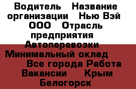 Водитель › Название организации ­ Нью Вэй, ООО › Отрасль предприятия ­ Автоперевозки › Минимальный оклад ­ 70 000 - Все города Работа » Вакансии   . Крым,Белогорск